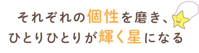 それぞれの個性を磨き、ひとりひとりが輝く星になる