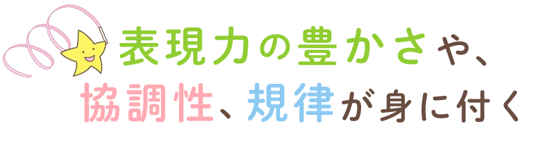 表現力の豊かさや、協調性、規律が身に付く